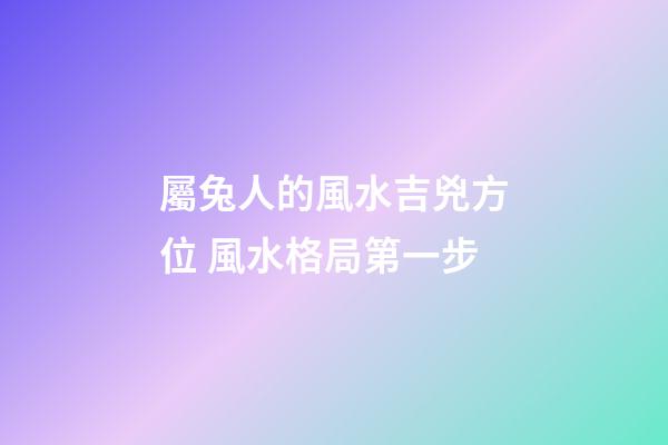 屬兔人的風水吉兇方位 風水格局第一步